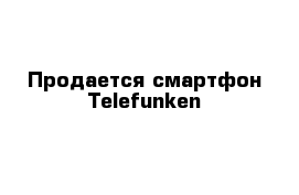 Продается смартфон Telefunken